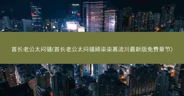 首长老公太闷骚(首长老公太闷骚顾柒柒慕流川最新版免费章节)