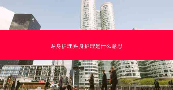 贴身护理;贴身护理是什么意思