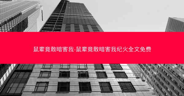 鼠辈竟敢暗害我-鼠辈竟敢暗害我纪火全文免费