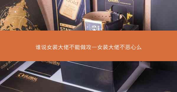 谁说女装大佬不能做攻—女装大佬不恶心么