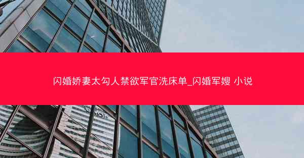 闪婚娇妻太勾人禁欲军官洗床单_闪婚军嫂 小说