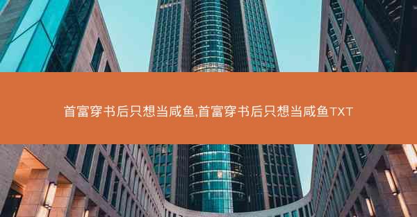 首富穿书后只想当咸鱼,首富穿书后只想当咸鱼TXT