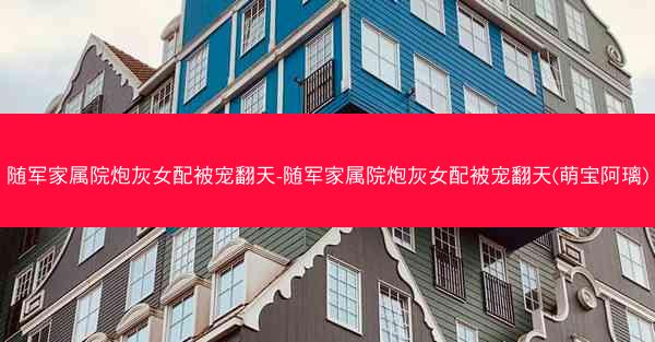 随军家属院炮灰女配被宠翻天-随军家属院炮灰女配被宠翻天(萌宝阿璃)
