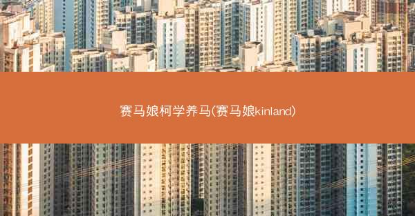 赛马娘柯学养马(赛马娘kinland)