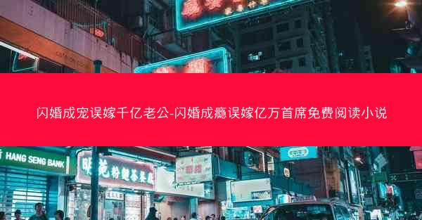 闪婚成宠误嫁千亿老公-闪婚成瘾误嫁亿万首席免费阅读小说