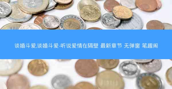 谈婚斗爱,谈婚斗爱-听说爱情在隔壁 最新章节 无弹窗 笔趣阁