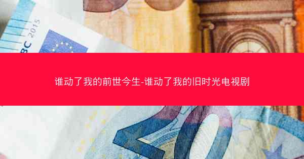谁动了我的前世今生-谁动了我的旧时光电视剧 谁动了我的前世今生-谁动了我的旧时光电视剧