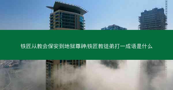 铁匠从教会保安到地狱尊神;铁匠教徒弟打一成语是什么 铁匠从教会保安到地狱尊神;铁匠教徒弟打一成语是什么