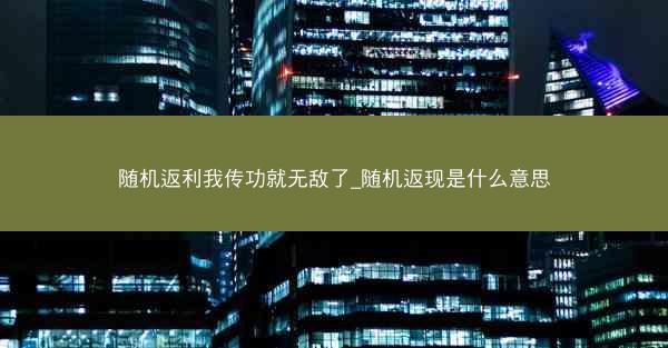 随机返利我传功就无敌了_随机返现是什么意思 随机返利我传功就无敌了_随机返现是什么意思