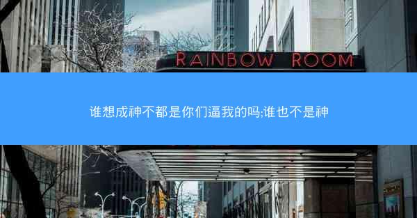 谁想成神不都是你们逼我的吗;谁也不是神 谁想成神不都是你们逼我的吗;谁也不是神