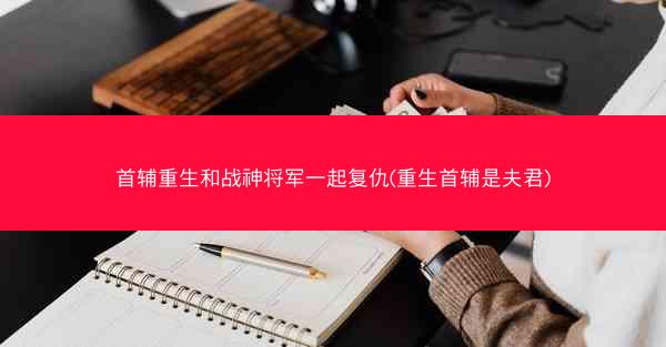 首辅重生和战神将军一起复仇(重生首辅是夫君)