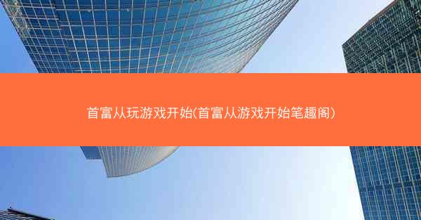 首富从玩游戏开始(首富从游戏开始笔趣阁)