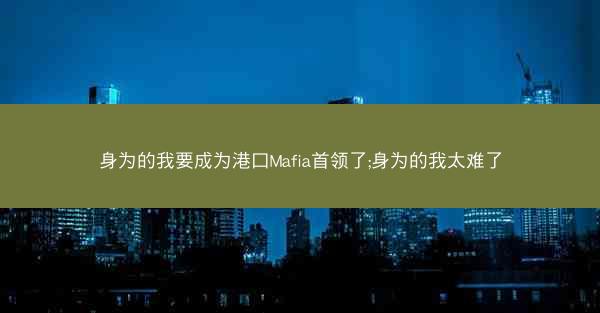 身为的我要成为港口Mafia首领了;身为的我太难了