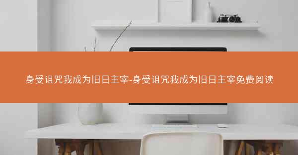 身受诅咒我成为旧日主宰-身受诅咒我成为旧日主宰免费阅读 身受诅咒我成为旧日主宰-身受诅咒我成为旧日主宰免费阅读