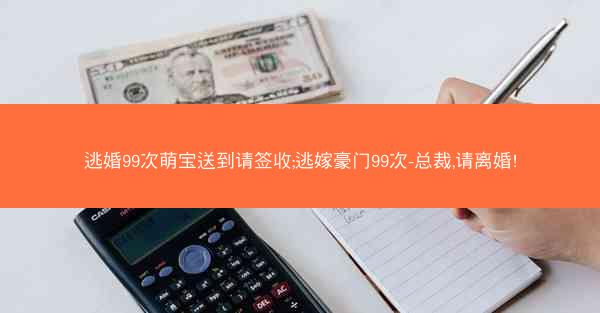 逃婚99次萌宝送到请签收;逃嫁豪门99次-总裁,请离婚!