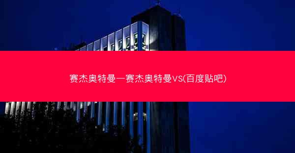 赛杰奥特曼—赛杰奥特曼VS(百度贴吧) 赛杰奥特曼—赛杰奥特曼VS(百度贴吧)
