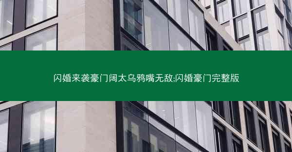 闪婚来袭豪门阔太乌鸦嘴无敌;闪婚豪门完整版