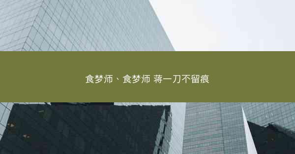 食梦师、食梦师 蒋一刀不留痕