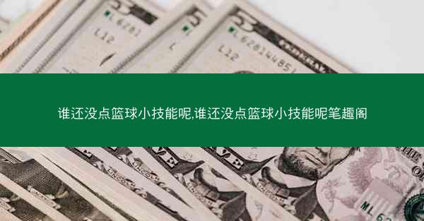 谁还没点篮球小技能呢,谁还没点篮球小技能呢笔趣阁