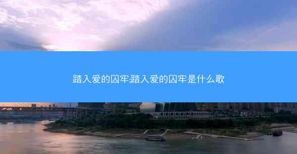 踏入爱的囚牢;踏入爱的囚牢是什么歌
