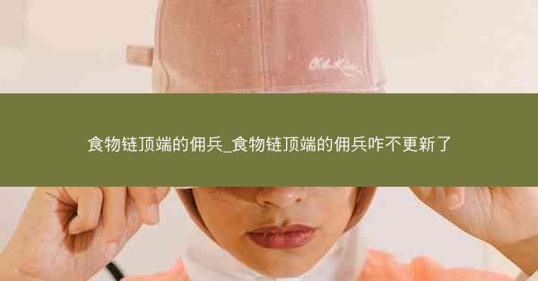 食物链顶端的佣兵_食物链顶端的佣兵咋不更新了