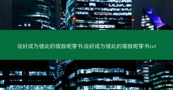 说好成为彼此的宿敌呢穿书;说好成为彼此的宿敌呢穿书txt