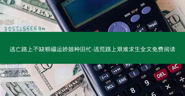逃亡路上不缺粮福运娇娘种田忙-逃荒路上艰难求生全文免费阅读