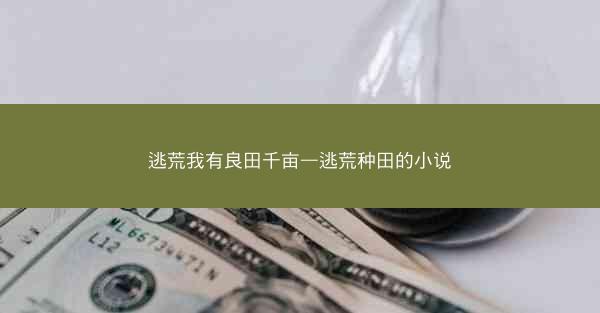 逃荒我有良田千亩—逃荒种田的小说