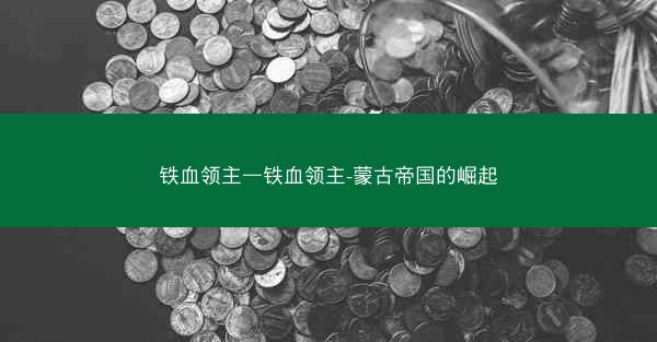铁血领主—铁血领主-蒙古帝国的崛起