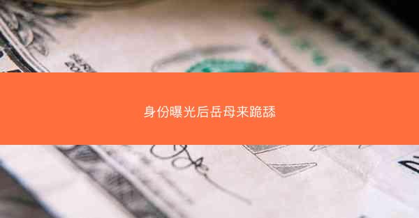 身份曝光后岳母来跪舔