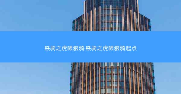 铁骑之虎啸狼骑;铁骑之虎啸狼骑起点