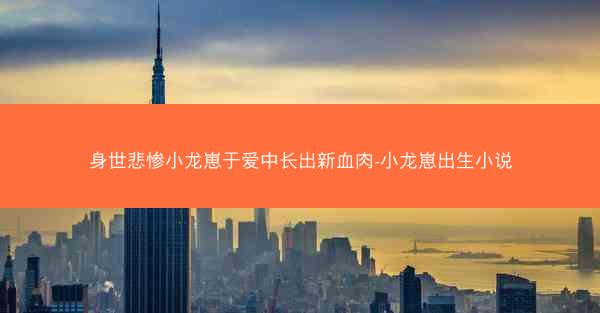 身世悲惨小龙崽于爱中长出新血肉-小龙崽出生小说