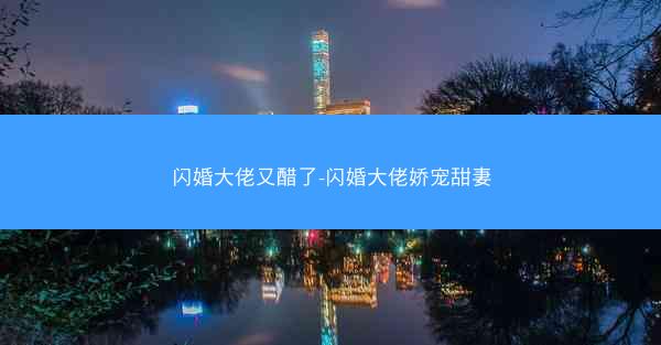 闪婚大佬又醋了-闪婚大佬娇宠甜妻
