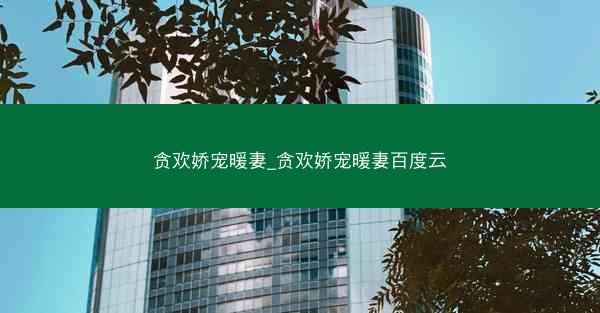 贪欢娇宠暖妻_贪欢娇宠暖妻百度云