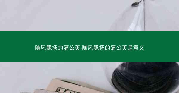 随风飘扬的蒲公英-随风飘扬的蒲公英是意义