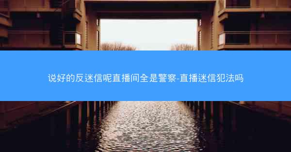 说好的反迷信呢直播间全是警察-直播迷信犯法吗