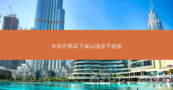 水浒开局买下梁山造反不招安 水浒开局买下梁山造反不招安