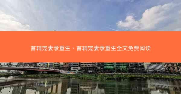 首辅宠妻录重生、首辅宠妻录重生全文免费阅读