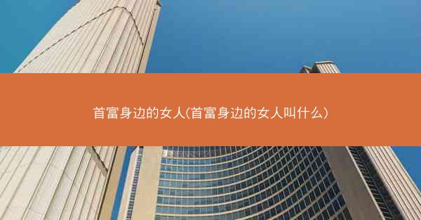 首富身边的女人(首富身边的女人叫什么)