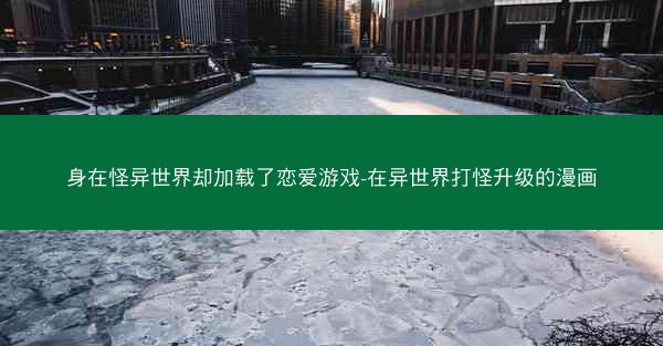 身在怪异世界却加载了恋爱游戏-在异世界打怪升级的漫画 身在怪异世界却加载了恋爱游戏-在异世界打怪升级的漫画