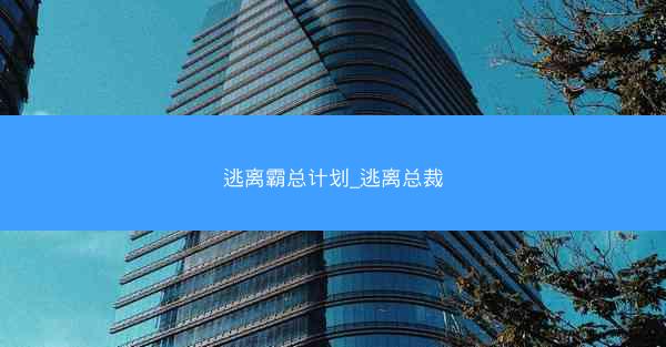 逃离霸总计划_逃离总裁