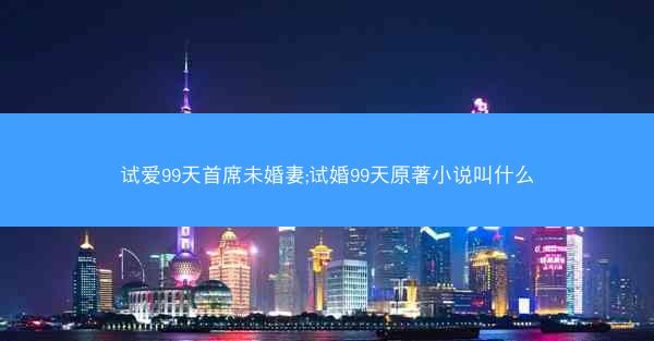 试爱99天首席未婚妻;试婚99天原著小说叫什么