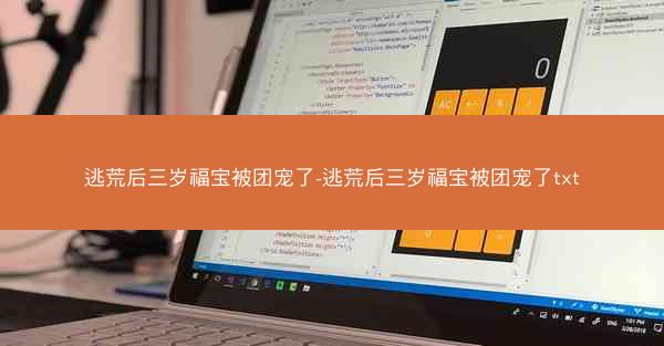 逃荒后三岁福宝被团宠了-逃荒后三岁福宝被团宠了txt