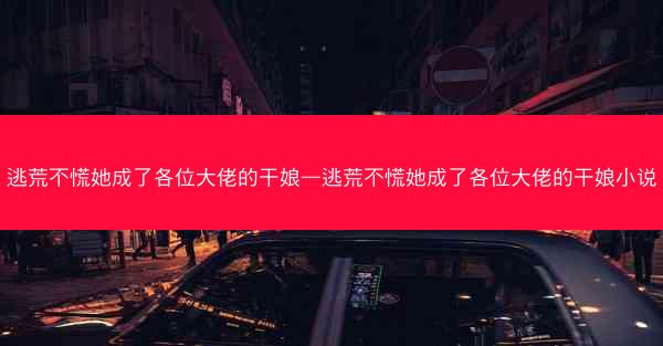 逃荒不慌她成了各位大佬的干娘—逃荒不慌她成了各位大佬的干娘小说