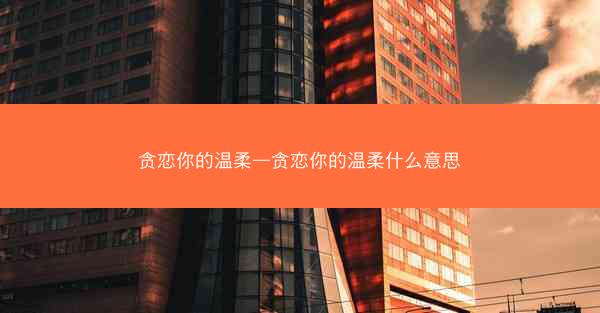 贪恋你的温柔—贪恋你的温柔什么意思