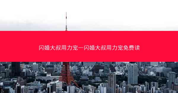 闪婚大叔用力宠—闪婚大叔用力宠免费读