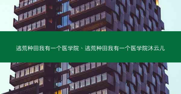 逃荒种田我有一个医学院、逃荒种田我有一个医学院沐云儿