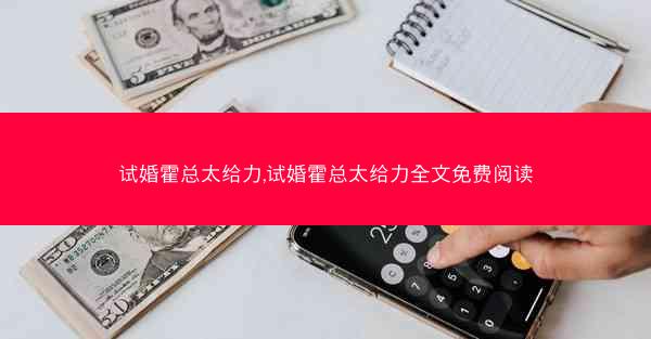 试婚霍总太给力,试婚霍总太给力全文免费阅读