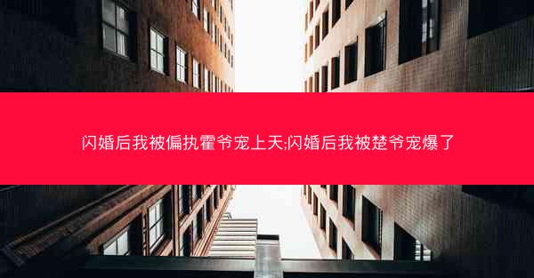 闪婚后我被偏执霍爷宠上天;闪婚后我被楚爷宠爆了