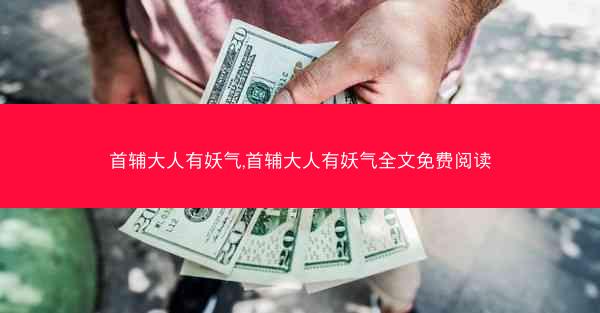 首辅大人有妖气,首辅大人有妖气全文免费阅读